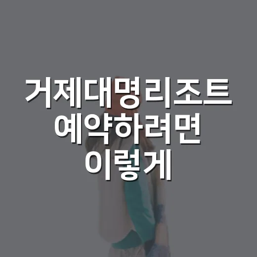 거제대명리조트 예약하려면 이렇게: 소노캄 거제 객실과 동선 고르는 방법