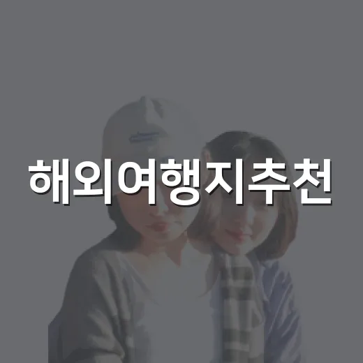 해외여행지추천, 일정과 예산별로 고르는 방법 - 요약