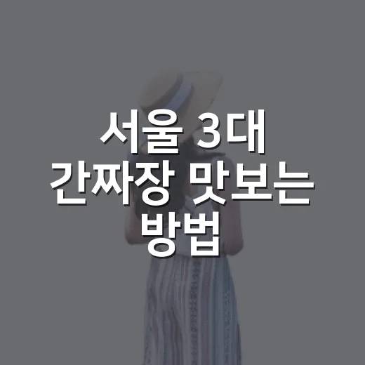 서울 3대 간짜장 맛보는 방법, 대관원 가기 전 체크할 것 - 요약
