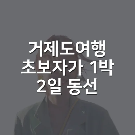 거제도여행 초보자가 1박 2일 동선 짜는 방법 - 요약