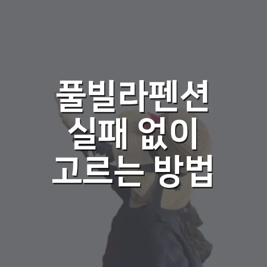 풀빌라펜션 실패 없이 고르는 방법, 예약 전에 보는 7가지 기준 - 요약