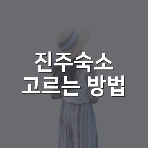 진주숙소 고르는 방법, 처음 가는 사람도 덜 헤매는 위치 선택 팁 - 요약