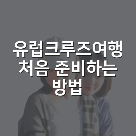 유럽크루즈여행 처음 준비하는 방법, 일정부터 비용까지 이렇게 잡으면 편해요 - 요약