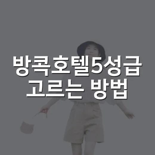방콕호텔5성급 고르는 방법, 위치별로 실패 줄이려면 이렇게 - 요약