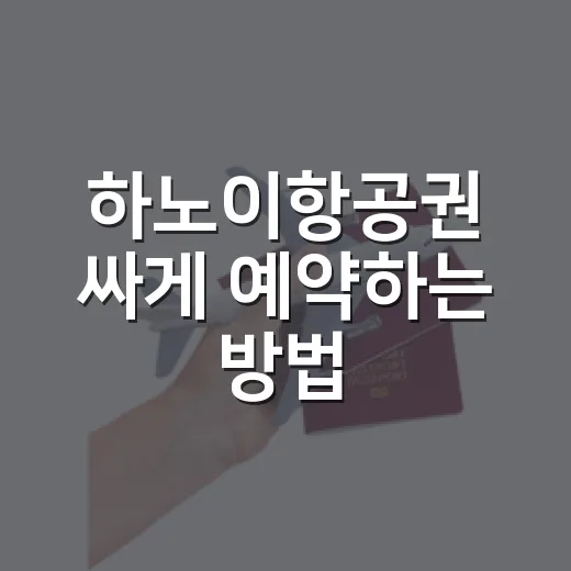하노이항공권 싸게 예약하는 방법, 초보 여행자는 이렇게 비교하면 편합니다 - 요약