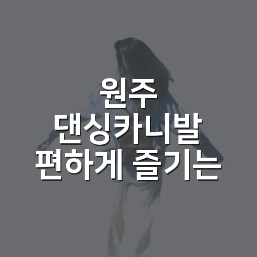 원주 댄싱카니발 편하게 즐기는 방법, 일정부터 이동 팁까지 - 요약