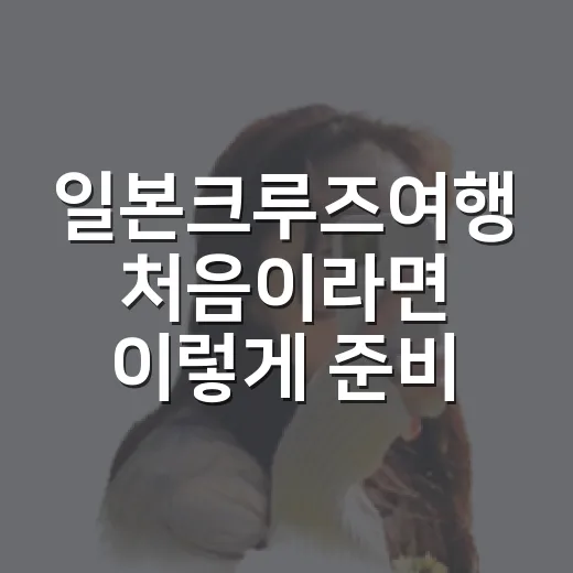 일본크루즈여행 처음이라면 이렇게 준비하는 방법 - 요약
