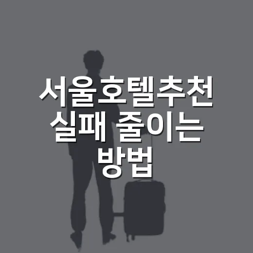 서울호텔추천 실패 줄이는 방법, 동선부터 고르면 쉬워요 - 요약