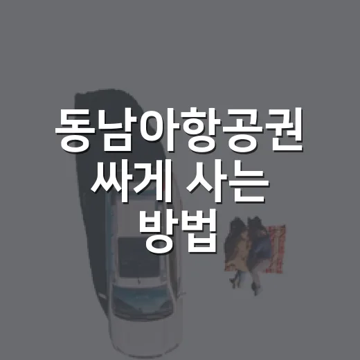 동남아항공권 싸게 사는 방법, 초보자는 이렇게 비교하면 편해요 - 요약