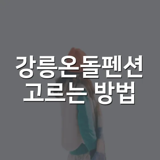 강릉온돌펜션 고르는 방법, 가족여행 숙소 이렇게 보면 편해요 - 요약