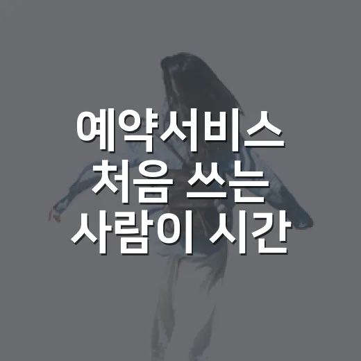 예약서비스 처음 쓰는 사람이 시간 낭비 줄이는 방법 - 요약