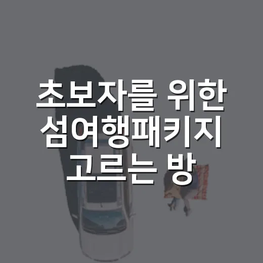 초보자를 위한 섬여행패키지 고르는 방법 - 요약