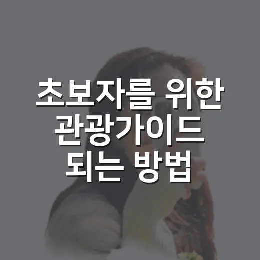 초보자를 위한 관광가이드 되는 방법, 준비부터 현장 감각까지 - 요약
