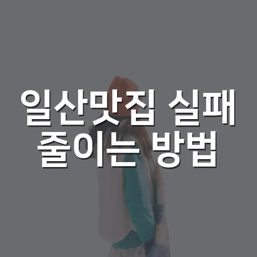 일산맛집 실패 줄이는 방법, 정발산역부터 밤리단길까지 이렇게 고르기 - 요약