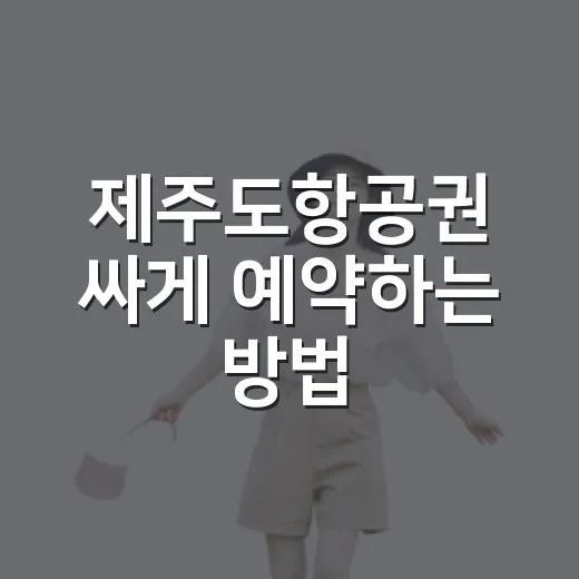 제주도항공권 싸게 예약하는 방법, 초보자도 놓치기 쉬운 타이밍 - 요약