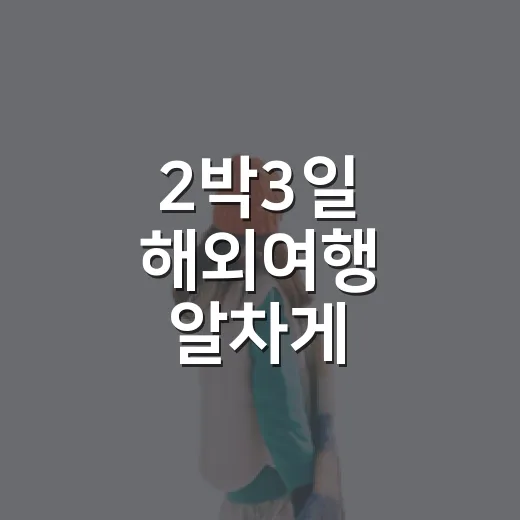 2박3일 해외여행 알차게 다녀오는 방법, 짧아도 여유 있게 움직이려면 - 요약
