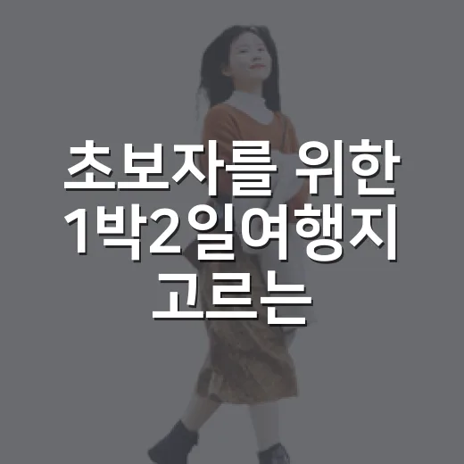 초보자를 위한 1박2일여행지 고르는 방법 - 요약