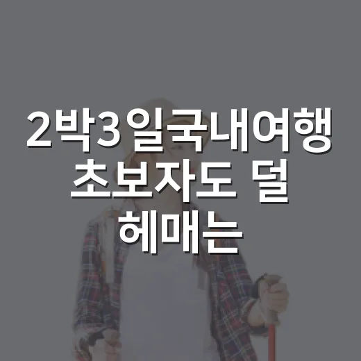 2박3일국내여행 초보자도 덜 헤매는 일정 짜는 방법 - 요약