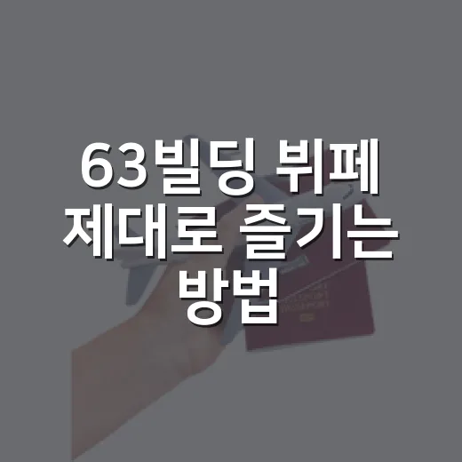 63빌딩 뷔페 제대로 즐기는 방법, 예약부터 메뉴 고르는 순서까지 - 요약