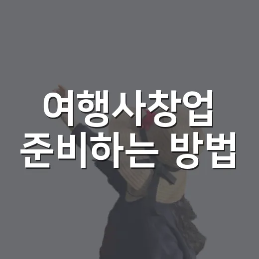 여행사창업 준비하는 방법, 등록 요건부터 첫 상품 판매까지 - 요약