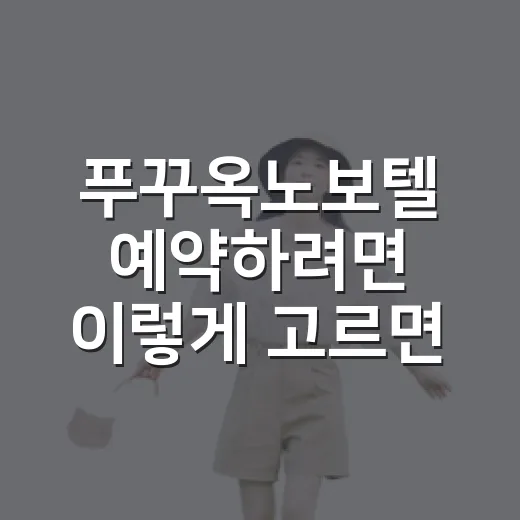 푸꾸옥노보텔 예약하려면 이렇게 고르면 덜 후회합니다 - 요약