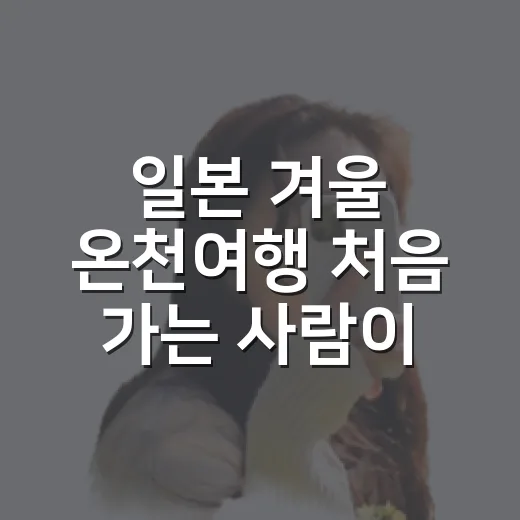 일본 겨울 온천여행 처음 가는 사람이 덜 헤매는 방법 - 요약
