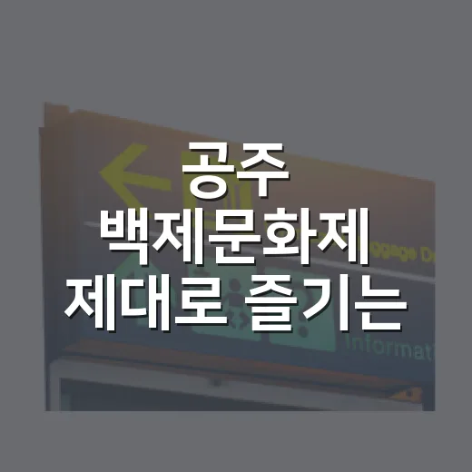 공주 백제문화제 제대로 즐기는 방법, 처음 가는 사람도 덜 헤매는 코스 - 요약