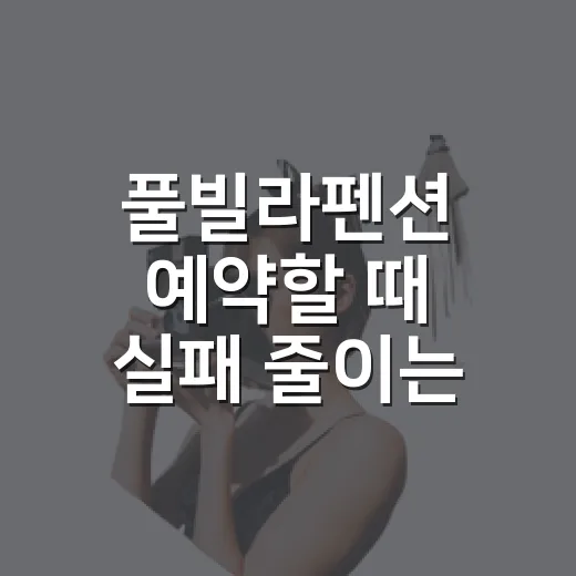 풀빌라펜션 예약할 때 실패 줄이는 방법 - 요약