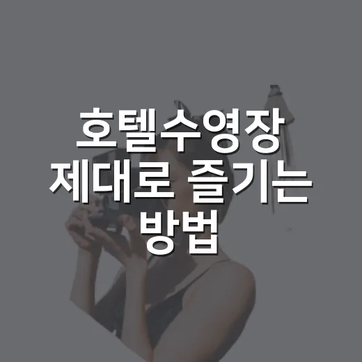 호텔수영장 제대로 즐기는 방법, 예약 전부터 체크아웃 전까지 챙길 것들 - 요약