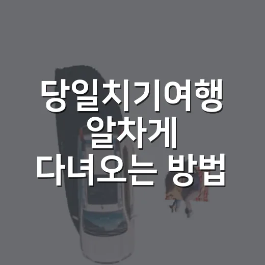 당일치기여행 알차게 다녀오는 방법, 초보자는 이렇게 잡으면 편해요 - 요약