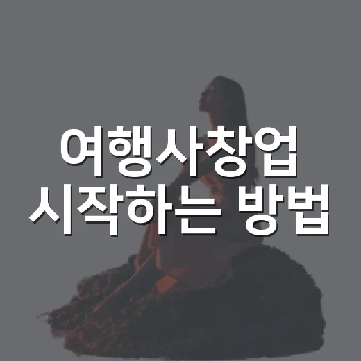 여행사창업 시작하는 방법, 등록부터 첫 상품까지 현실적으로 준비하기 - 요약