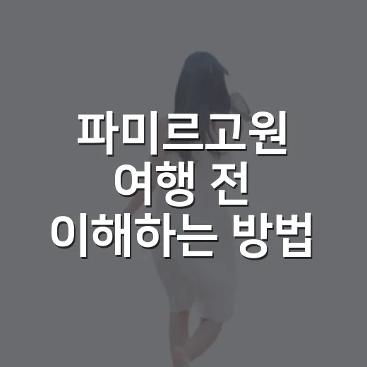 파미르고원 여행 전 이해하는 방법, 지도 없이도 감 잡는 초보 가이드 - 요약