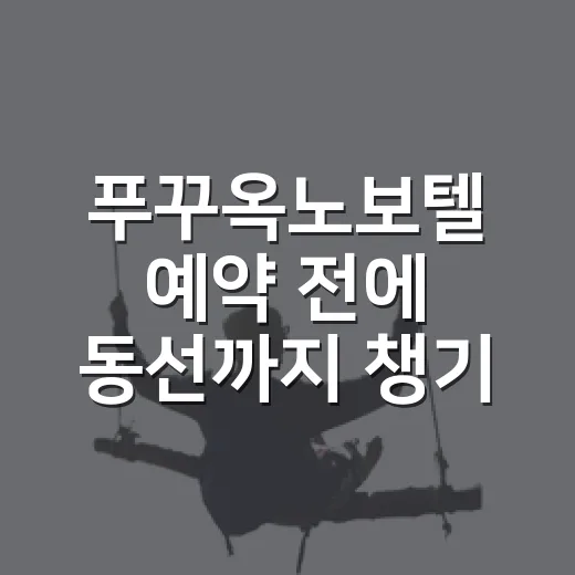 푸꾸옥노보텔 예약 전에 동선까지 챙기는 방법 - 요약