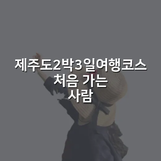 제주도2박3일여행코스 처음 가는 사람도 덜 헤매는 방법 - 요약