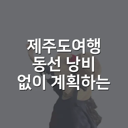 제주도여행 동선 낭비 없이 계획하는 방법 - 요약