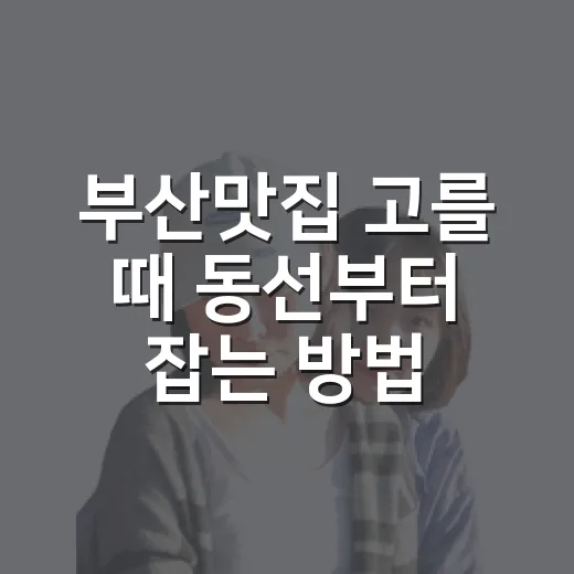 부산맛집 고를 때 동선부터 잡는 방법 - 요약