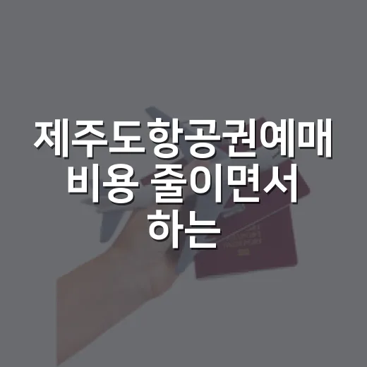 제주도항공권예매 비용 줄이면서 하는 방법 - 요약