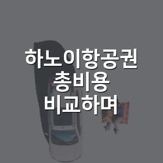 하노이항공권 총비용 비교하며 예약하는 방법 - 요약