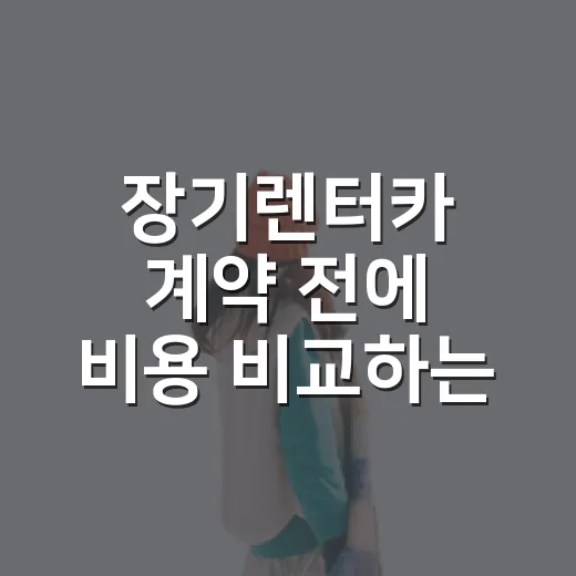장기렌터카 계약 전에 비용 비교하는 방법 - 요약