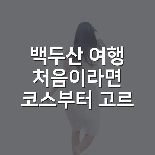 백두산 여행 처음이라면 코스부터 고르는 방법 - 요약