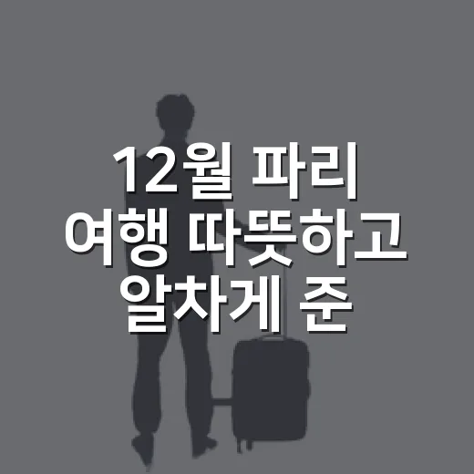 12월 파리 여행 따뜻하고 알차게 준비하는 방법 - 요약