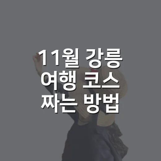 11월 강릉 여행 코스 짜는 방법 - 요약