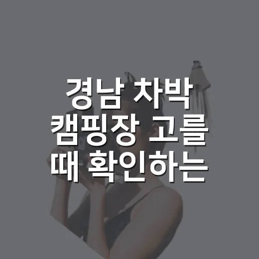 경남 차박 캠핑장 고를 때 확인하는 방법 - 요약