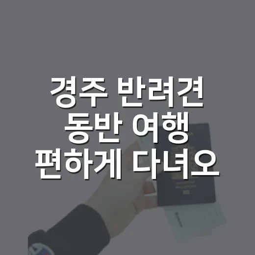 경주 반려견 동반 여행 편하게 다녀오는 방법 - 요약