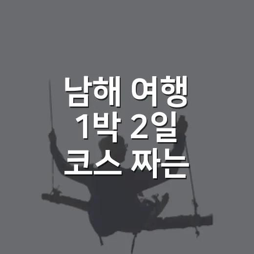 남해 여행 1박 2일 코스 짜는 방법 - 요약