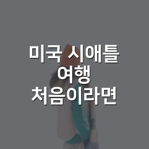 미국 시애틀 여행 처음이라면 동선 짜는 방법 - 요약