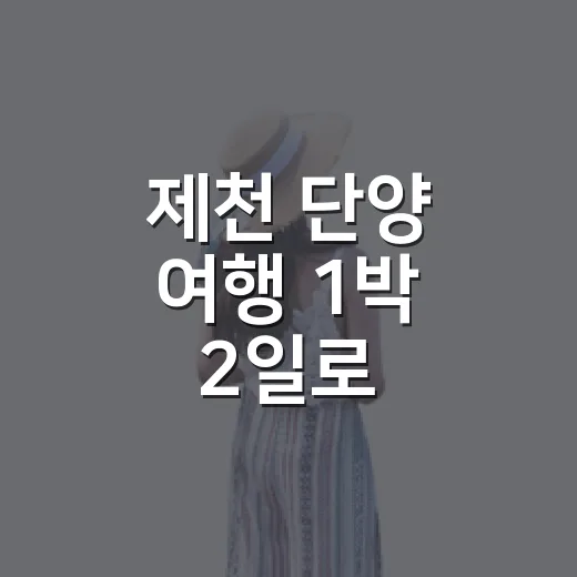 제천 단양 여행 1박 2일로 다녀오는 방법 - 요약