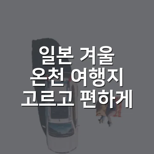 일본 겨울 온천 여행지 고르고 편하게 즐기는 방법 - 요약