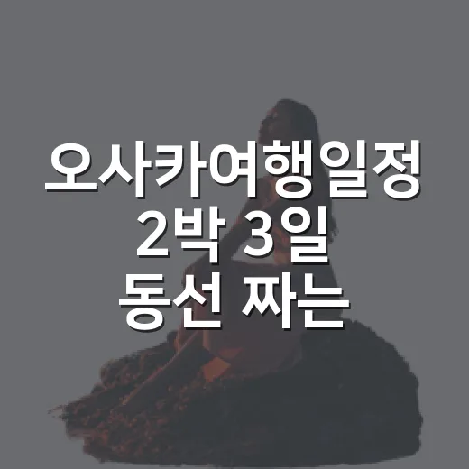 오사카여행일정 2박 3일 동선 짜는 방법 - 요약