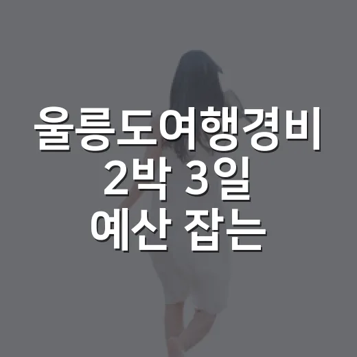 울릉도여행경비 2박 3일 예산 잡는 방법 - 요약